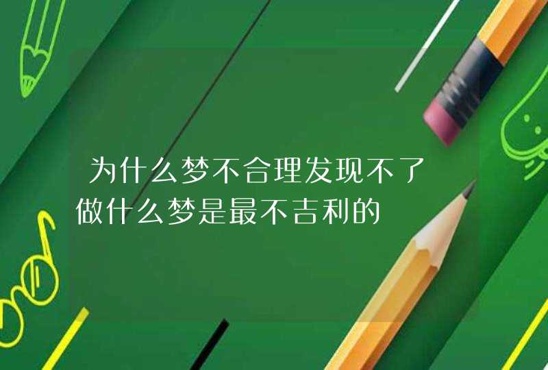 为什么梦不合理发现不了 做什么梦是最不吉利的